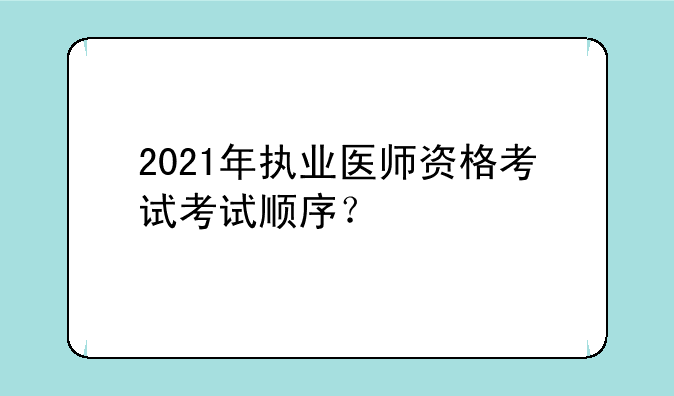 2021年执业医师资格考试考试顺序？