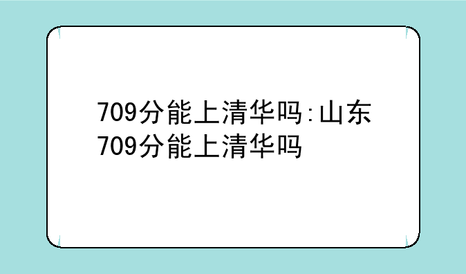 709分能上清华吗:山东709分能上清华吗