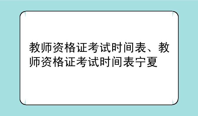 教师资格证考试时间表、教师资格证考试时间表宁夏
