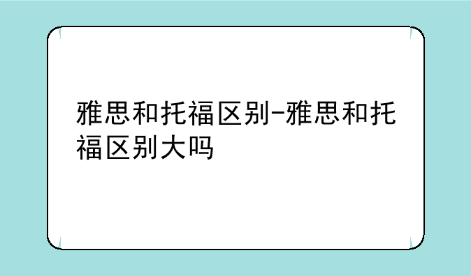 雅思和托福区别-雅思和托福区别大吗