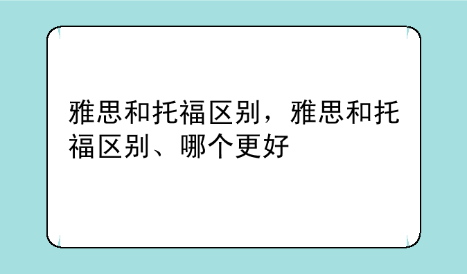 雅思和托福区别，雅思和托福区别、哪个更好