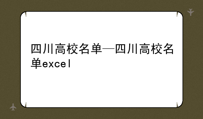 四川高校名单—四川高校名单excel