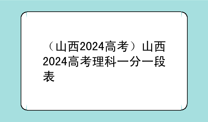 （山西2024高考）山西2024高考理科一分一段表