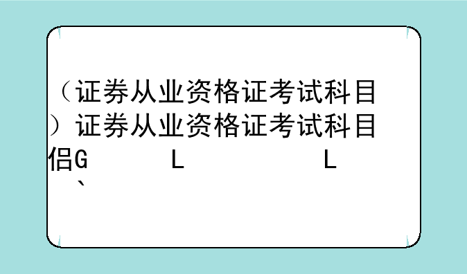 （证券从业资格证考试科目）证券从业资格证考试科目侧重方向
