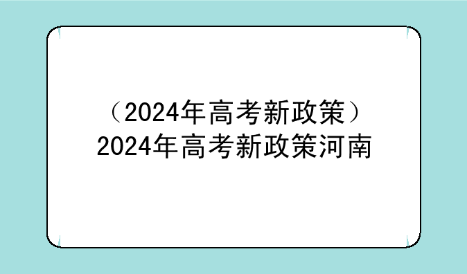 （2024年高考新政策）2024年高考新政策河南