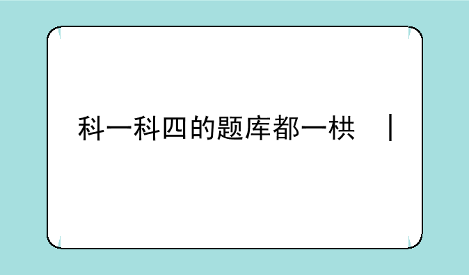 科一科四的题库都一样吗