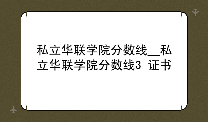 私立华联学院分数线__私立华联学院分数线3+证书