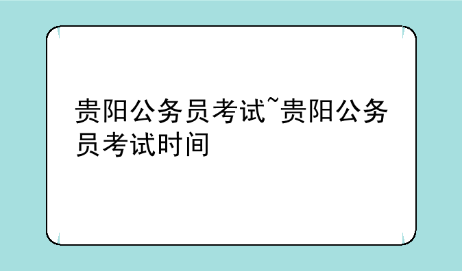 贵阳公务员考试~贵阳公务员考试时间