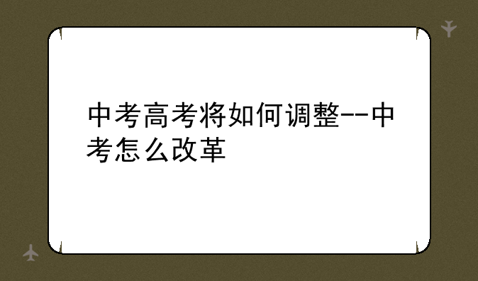 中考高考将如何调整--中考怎么改革