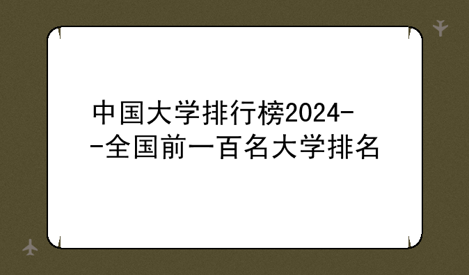 中国大学排行榜2024--全国前一百名大学排名