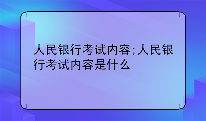 人民银行考试内容;人民银行考试内容是什么