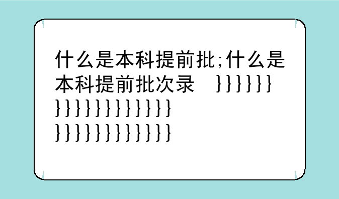 什么是本科提前批;什么是本科提前批次录取