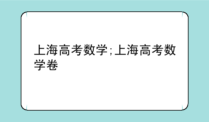 上海高考数学;上海高考数学卷