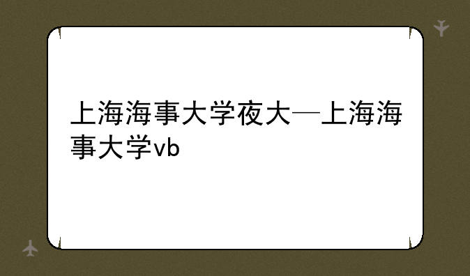 上海海事大学夜大—上海海事大学vb