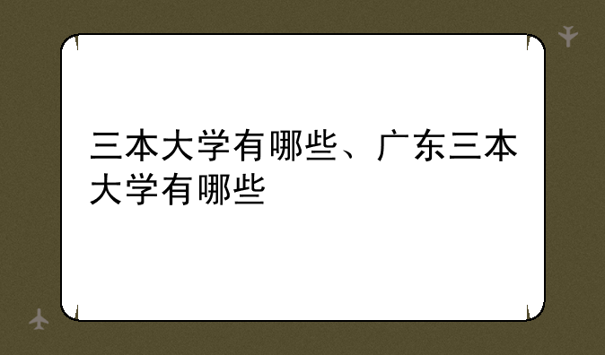 三本大学有哪些、广东三本大学有哪些