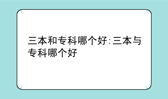 三本和专科哪个好:三本与专科哪个好