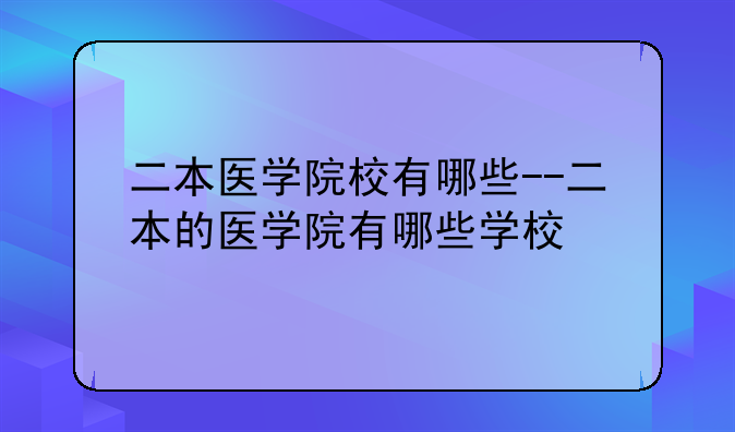 二本医学院校有哪些--二本的医学院有哪些学校