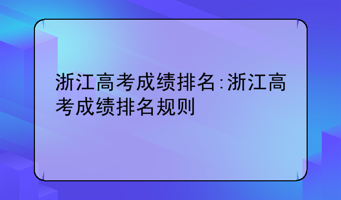 浙江高考成绩排名:浙江高考成绩排名规则