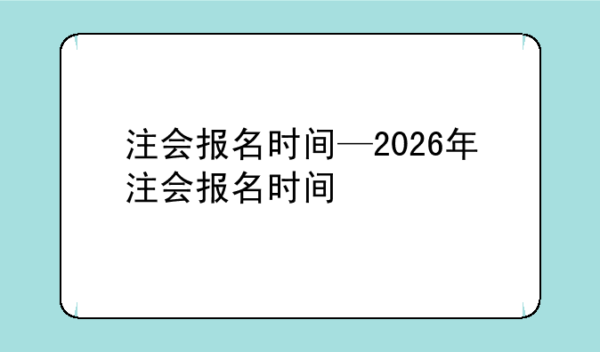 注会报名时间—2026年注会报名时间