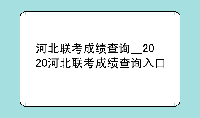 河北联考成绩查询__2020河北联考成绩查询入口
