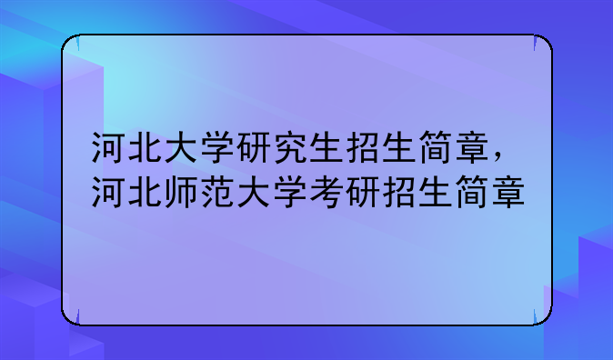 河北大学研究生招生简章，河北师范大学考研招生简章