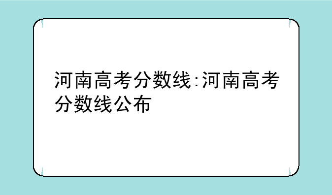河南高考分数线:河南高考分数线公布