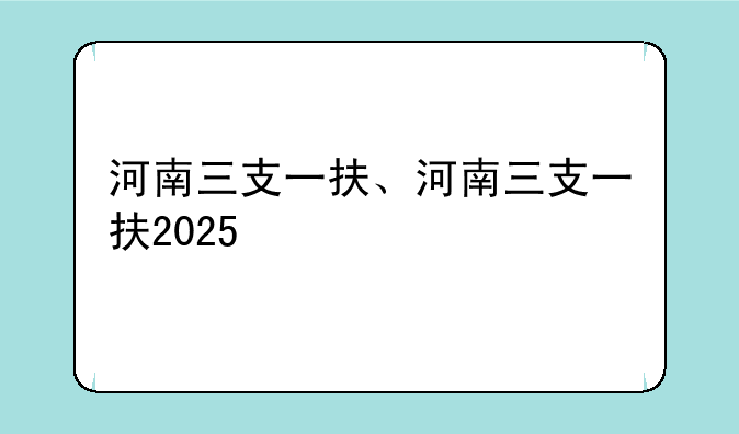 河南三支一扶、河南三支一扶2025