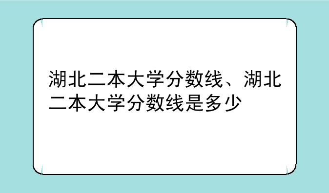 湖北二本大学分数线、湖北二本大学分数线是多少