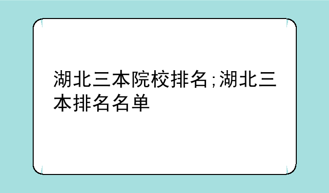 湖北三本院校排名;湖北三本排名名单