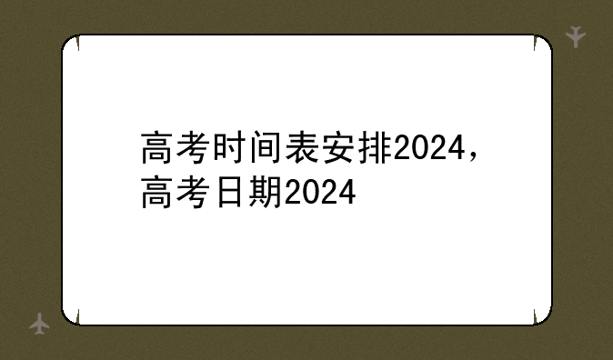 高考时间表安排2024，高考日期2024