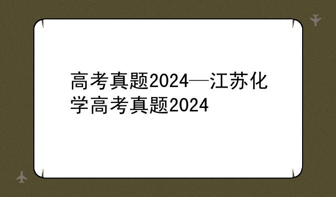 高考真题2024—江苏化学高考真题2024