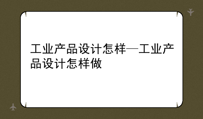 工业产品设计怎样—工业产品设计怎样做