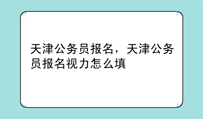 天津公务员报名，天津公务员报名视力怎么填