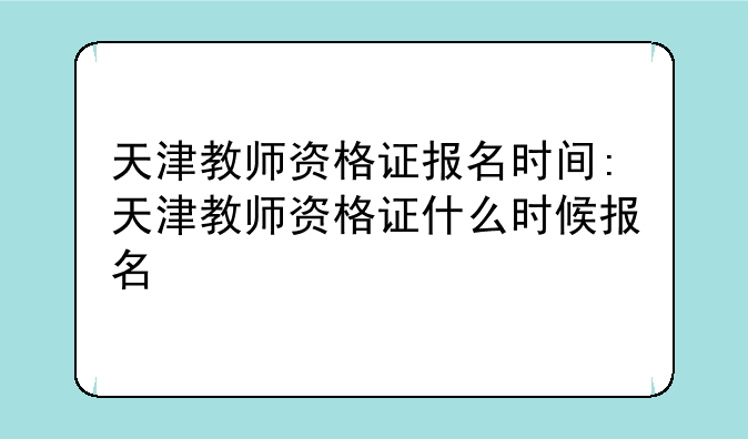 天津教师资格证报名时间:天津教师资格证什么时候报名
