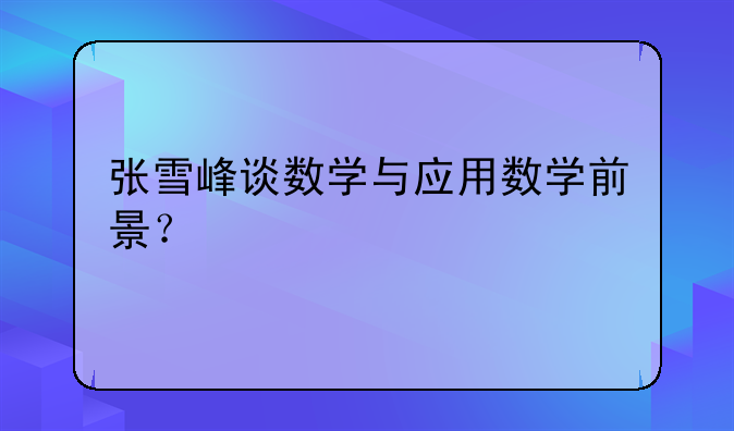 张雪峰谈数学与应用数学前景？