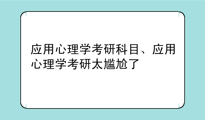 应用心理学考研科目、应用心理学考研太尴尬了