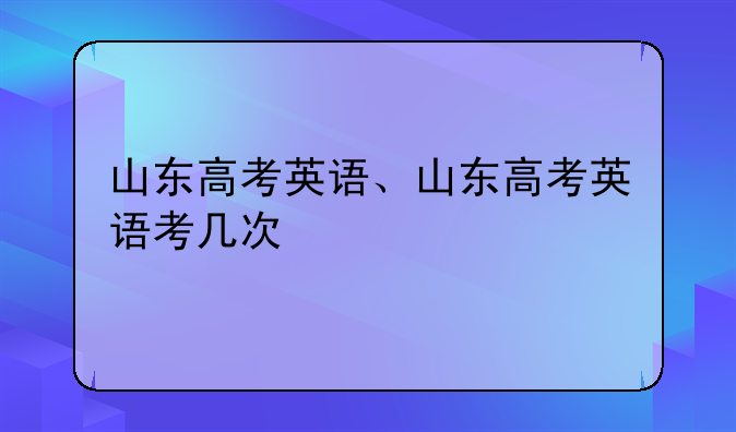 山东高考英语、山东高考英语考几次