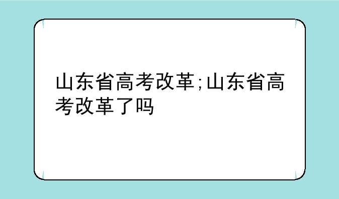 山东省高考改革;山东省高考改革了吗