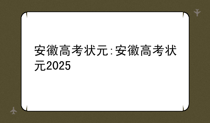 安徽高考状元:安徽高考状元2025