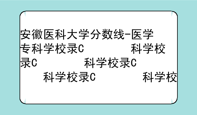 安徽医科大学分数线-医学专科学校录取分数线