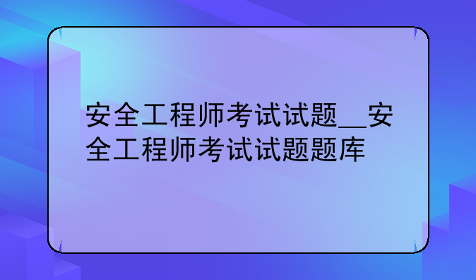 安全工程师考试试题__安全工程师考试试题题库