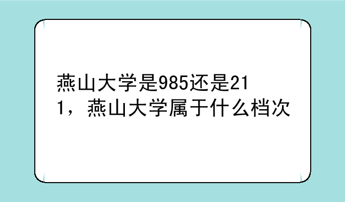 燕山大学是985还是211，燕山大学属于什么档次