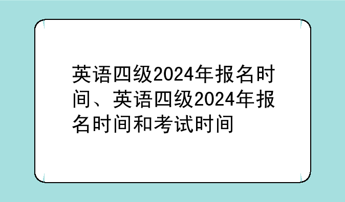 英语四级2024年报名时间、英语四级2024年报名时间和考试时间