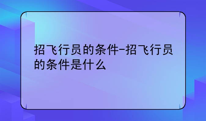 招飞行员的条件-招飞行员的条件是什么