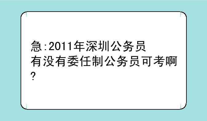 急:2011年深圳公务员有没有委任制公务员可考啊?
