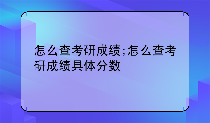 怎么查考研成绩;怎么查考研成绩具体分数