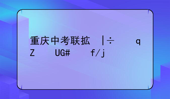 重庆中考联招线:重庆中考联招线怎么定的