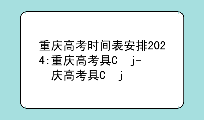 重庆高考时间表安排2024:重庆高考具体时间