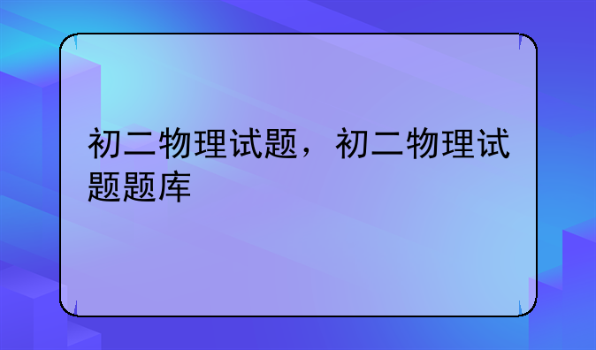 初二物理试题，初二物理试题题库