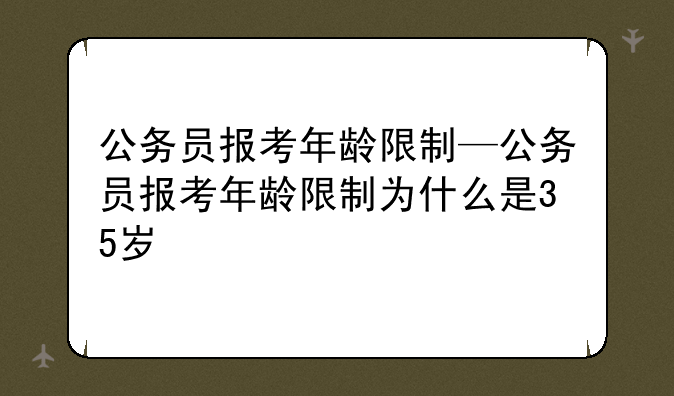 公务员报考年龄限制—公务员报考年龄限制为什么是35岁
